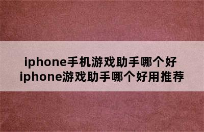 iphone手机游戏助手哪个好 iphone游戏助手哪个好用推荐